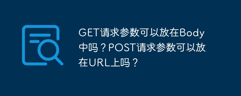 在HTTP请求中，GET请求的参数通常放在URL的查询字符串中，不建议放在Body中。尽管某些API可能接受GET请求的Body参数，但这不是标准做法。POST请求的参数则可以放在URL中，但更常见的是放在Body中。