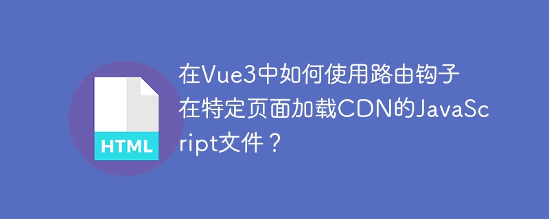 在Vue3中如何使用路由钩子在特定页面加载CDN的JavaScript文件？
