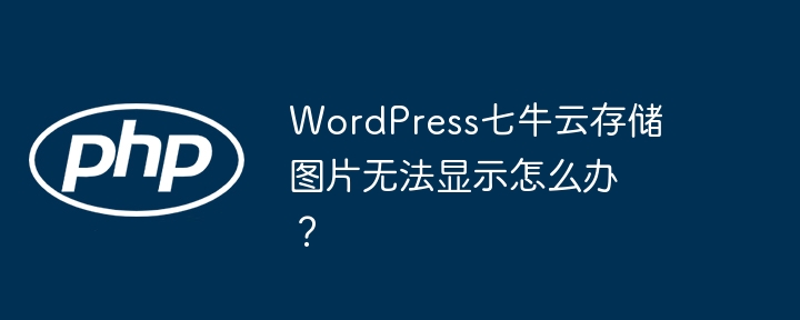 WordPress七牛云存储图片无法显示怎么办？