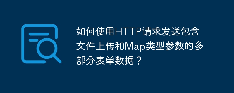HTTP请求发送文件和Map参数的多部分表单技巧
