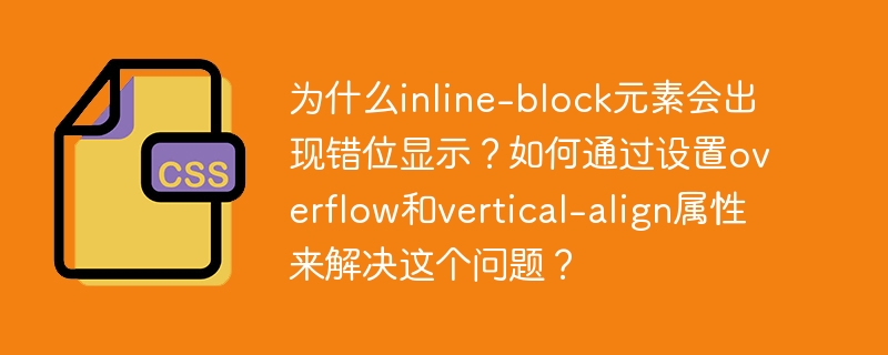 inline-block元素错位原因及解决方法：空白字符导致间隙，可通过设置overflow或vertical-align属性调整。
