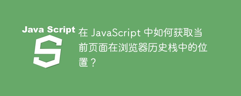 在 JavaScript 中如何获取当前页面在浏览器历史栈中的位置？