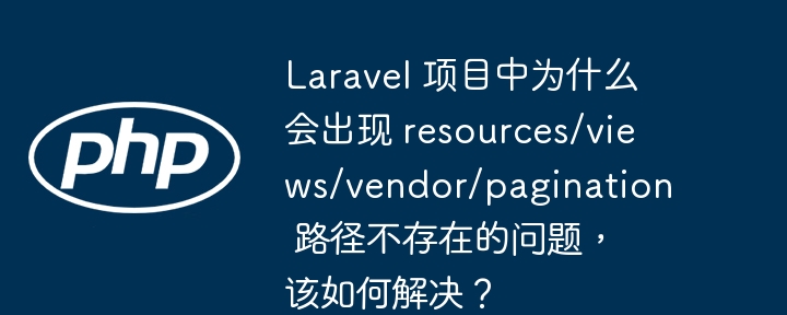 Laravel项目中解决resources/views/vendor/pagination路径不存在的妙招
