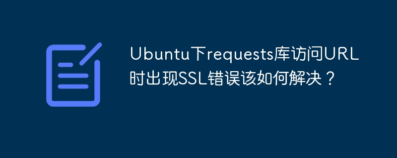 Ubuntu下解决requests库SSL错误的终极攻略