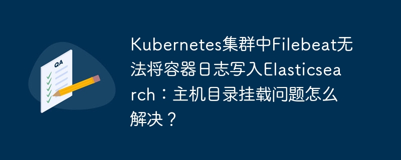 Filebeat写入Elasticsearch失败？解决Kubernetes主机目录挂载问题