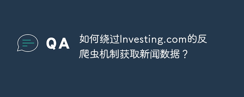 绕过Investing.com反爬虫，获取新闻数据攻略