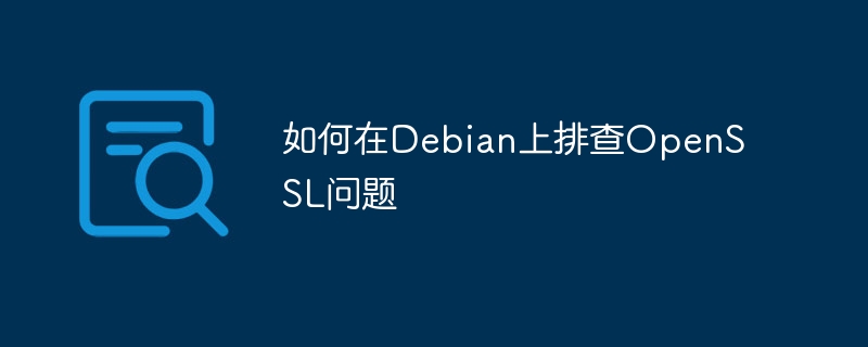 如何在Debian上排查OpenSSL问题