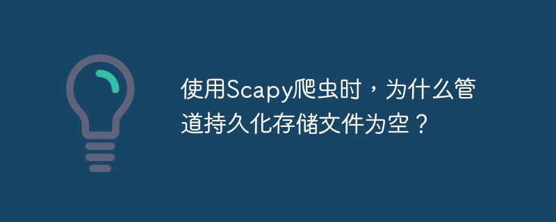 使用Scapy爬虫时，为什么管道持久化存储文件为空？