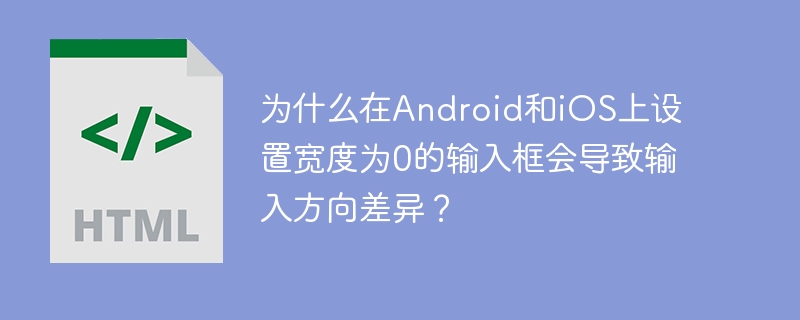 为什么在Android和iOS上设置宽度为0的输入框会导致输入方向差异？