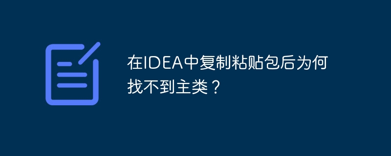 在IDEA中复制粘贴包后为何找不到主类？