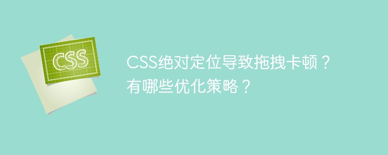 CSS绝对定位拖拽卡顿？优化策略详解