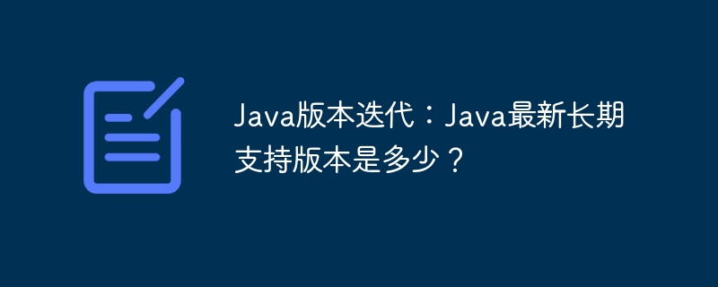 Java版本迭代：Java最新长期支持版本是多少？