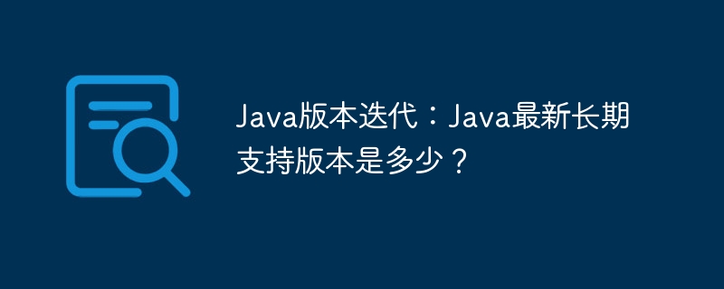 Java最新长期支持版本是哪个？