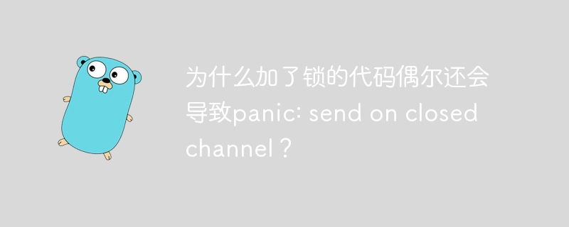 为什么加了锁的代码偶尔还会导致panic: send on closed channel？