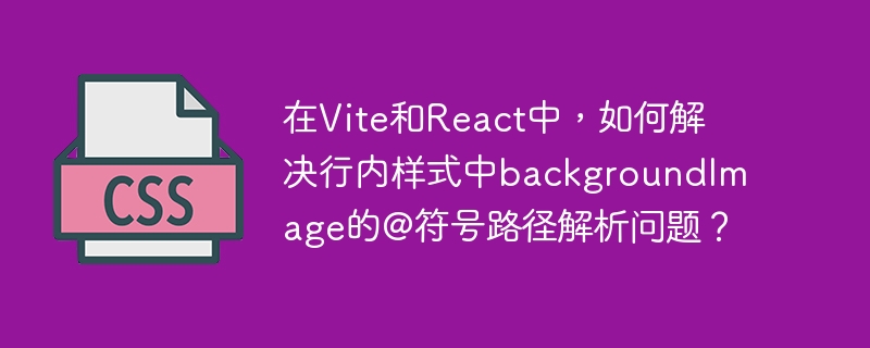 在Vite和React中，如何解决行内样式中backgroundImage的@符号路径解析问题？