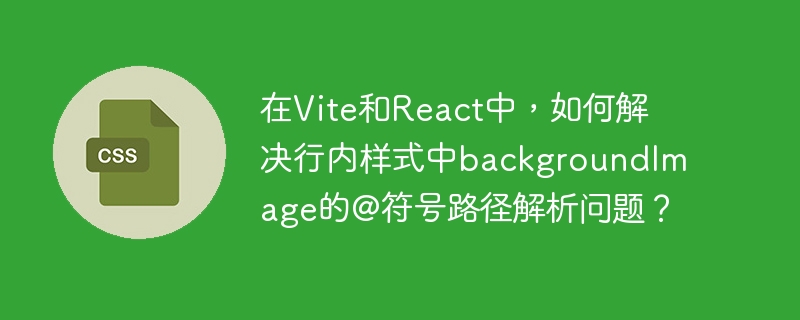 在Vite和React中解决行内样式中backgroundImage的@符号路径解析问题，可以通过以下步骤来实现：配置Vite的别名：在vite.config.js文件中添加以下配置：import{defineConfig}from'vite';importreactfrom'@vitejs/plugin-react';exportdefaultdefineConfig({plugins:[rea