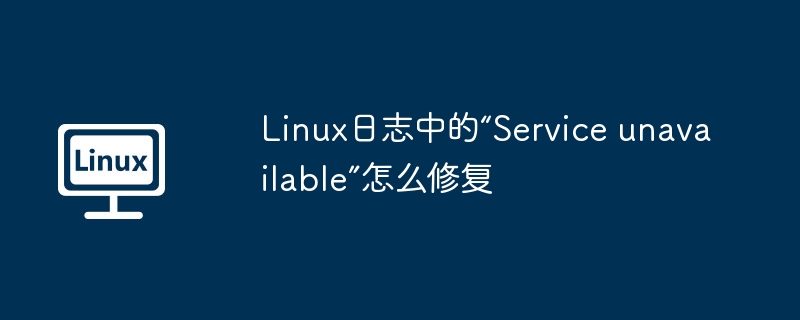 Linux日志中的“Service unavailable”怎么修复