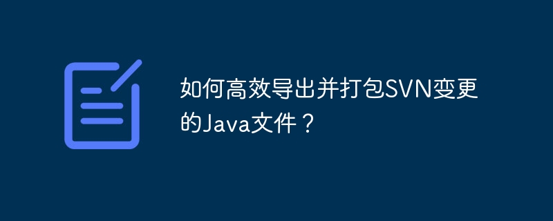 如何高效导出并打包SVN变更的Java文件?