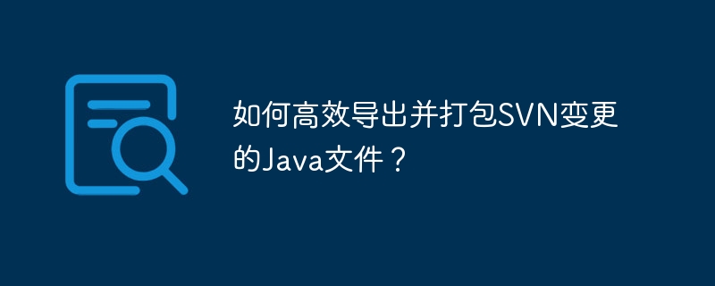 如何高效导出并打包SVN变更的Java文件？