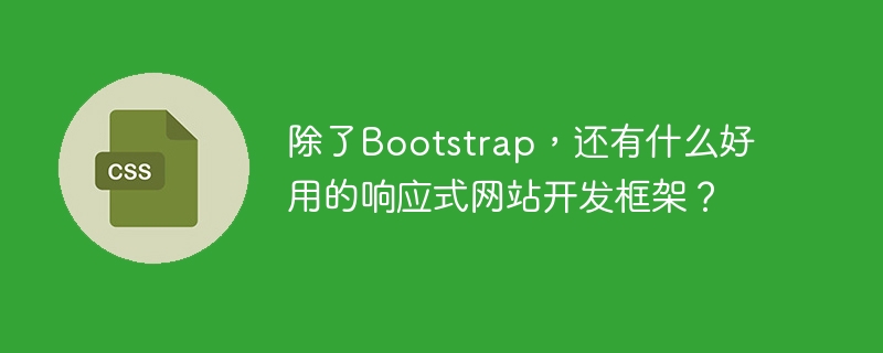 除了Bootstrap，还有什么好用的响应式网站开发框架？