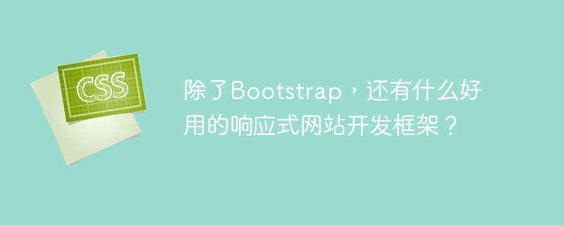 除了Bootstrap，还有哪些响应式网站开发框架好用？
