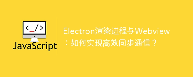 Electron渲染进程与Webview高效通信技巧