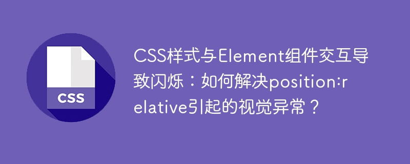 CSS样式与Element组件交互导致闪烁：如何解决position:relative引起的视觉异常？