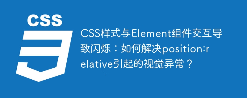 解决CSS与Element组件闪烁：position:relative视觉异常处理