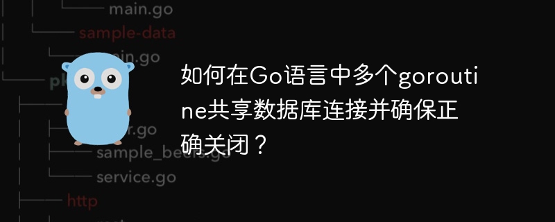 Go语言中如何共享数据库连接并确保goroutine安全关闭？