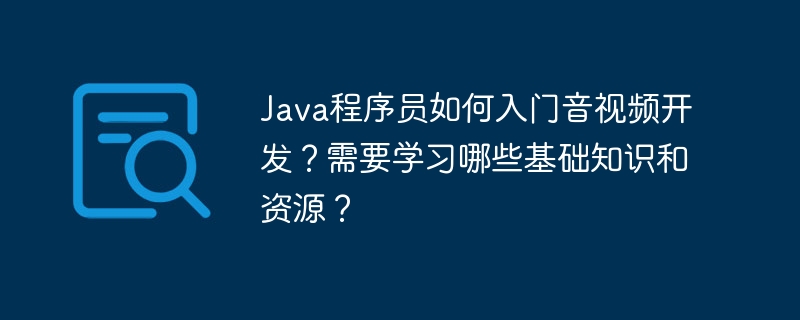 Java程序员音视频开发入门指南及资源推荐