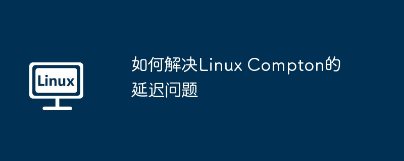 如何解决Linux Compton的延迟问题