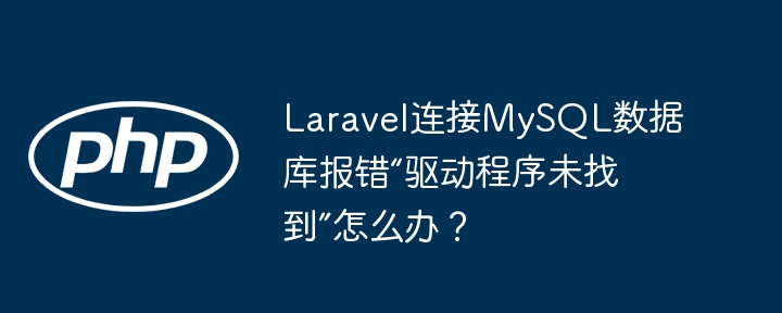 Laravel连接MySQL报错“驱动程序未找到”解决攻略