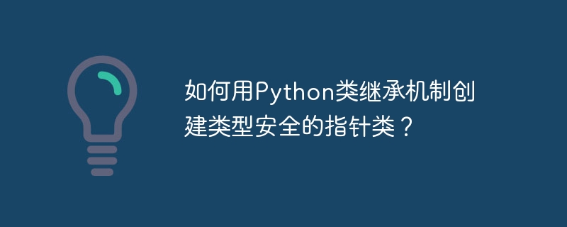 如何用Python类继承机制创建类型安全的指针类?