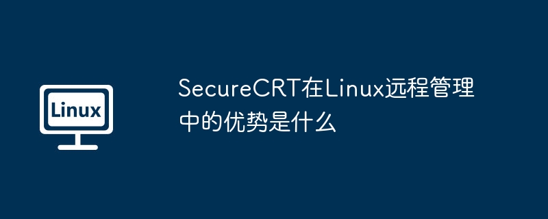 SecureCRT在Linux远程管理中的独特优势揭秘