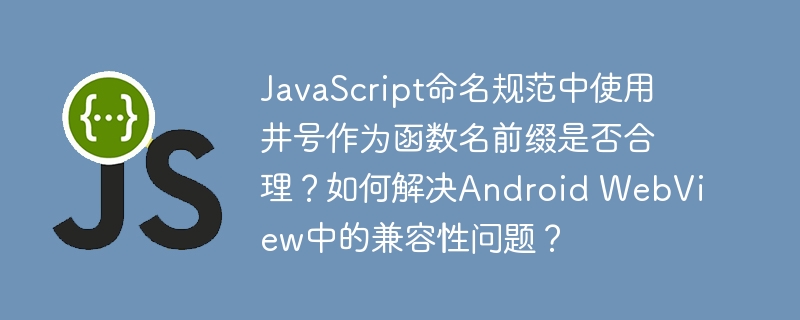 JavaScript命名规范中，使用井号（#）作为函数名前缀是不合理的。这不符合常见的JavaScript命名规范，可能会降低代码的可读性和维护性。通常，JavaScript函数名应采用驼峰命名法（如myFunction或MyFunction），避免使用特殊字符，并确保命名具有语义化，以增强代码的可理解性。解决AndroidWebView兼容性问题的方法包括：更新WebView版本、使用Chrom