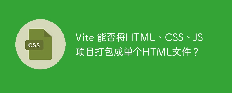 Vite 能否将HTML、CSS、JS项目打包成单个HTML文件？