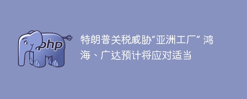 特朗普关税冲击，鸿海广达如何应对