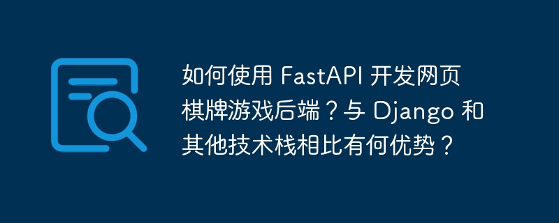 如何使用 FastAPI 开发网页棋牌游戏后端？与 Django 和其他技术栈相比有何优势？