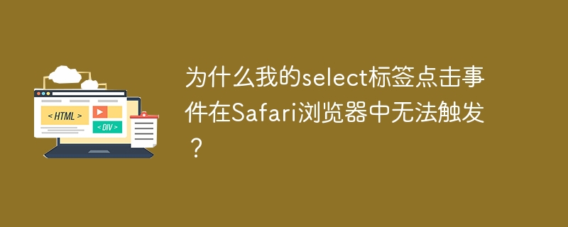 为什么我的select标签点击事件在Safari浏览器中无法触发？
