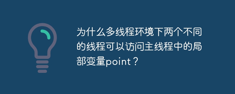 为什么多线程环境下两个不同的线程可以访问主线程中的局部变量point？