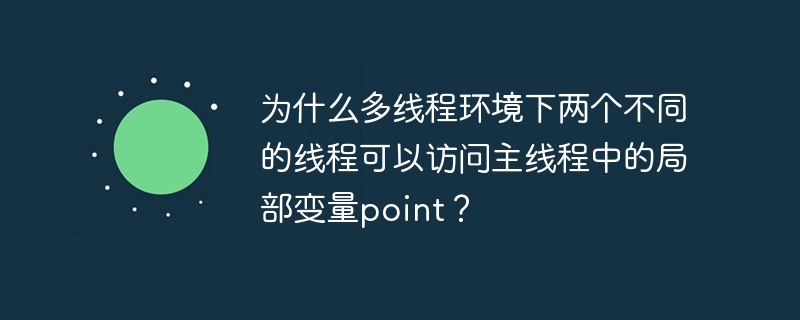 在多线程环境中，确保主线程的局部变量point不会被其他线程访问，除非通过共享机制。这是因为局部变量是线程私有的，存储在栈内存中，不应被其他线程直接访问。如果point被错误地共享，可能是因为它被声明为全局变量、静态变量，或者通过参数传递给其他线程。此外，如果point存储在线程不安全的数据结构中，也可能导致多个线程访问它。错误的代码示例展示了如何不小心让point被其他线程访问：publiccl