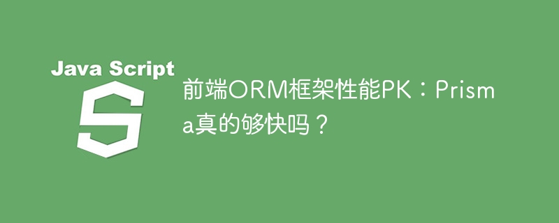 Prisma前端ORM框架性能对比：够不够快？