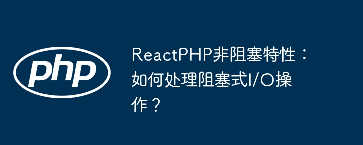 ReactPHP非阻塞I/O：巧妙处理阻塞操作