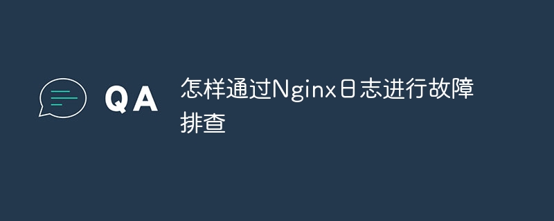 怎样通过Nginx日志进行故障排查