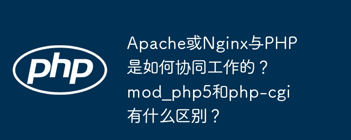 Apache/Nginx与PHP协同工作揭秘，mod_php5与php-cgi详解