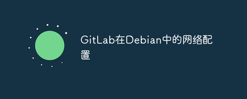GitLab在Debian中的网络设置攻略