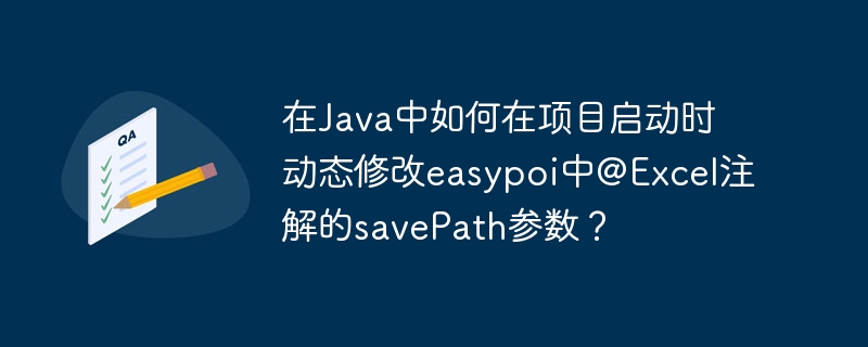 在Java中如何在项目启动时动态修改easypoi中@Excel注解的savePath参数？