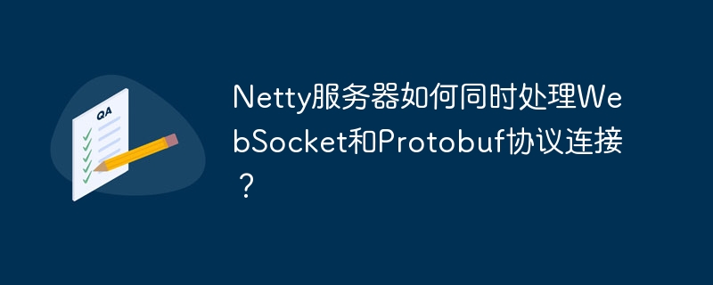 Netty服务器如何同时处理WebSocket和Protobuf？