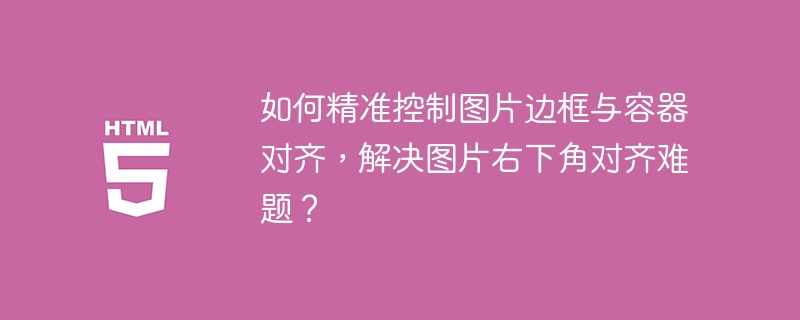轻松搞定图片边框与容器对齐，右下角不再难