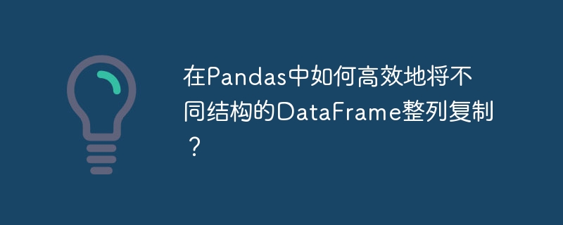 在Pandas中如何高效地将不同结构的DataFrame整列复制？